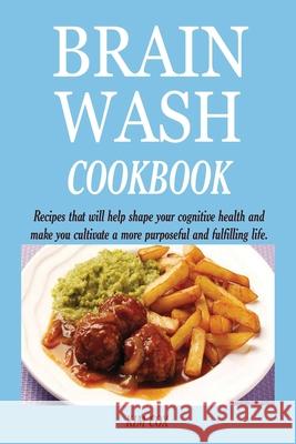 Brain Wash Cookbook: Recipes that will help shape your cognitive health and make you cultivate a more purposeful and fulfilling life. Kim Cox 9781950772742 Jossy