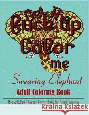 Swear Word: Stress Relief Elephant Swear Words For Adult Coloring! Dave Archer 9781950772858 Mainland Publisher