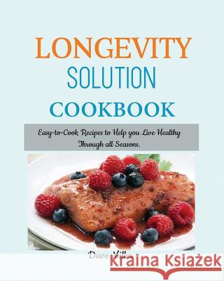 LONGEVITY Solution Cookbook: Easy-to-Cook Recipes to Help You Live Healthy Through all Seasons. Dave Miller 9781950772926 Mainland Publisher