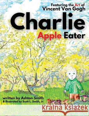 Charlie Apple Eater: Featuring the Art of Vincent Van Gogh Scott L., Jr. Smith Ashton Smith 9781950782369 Holy Water Books