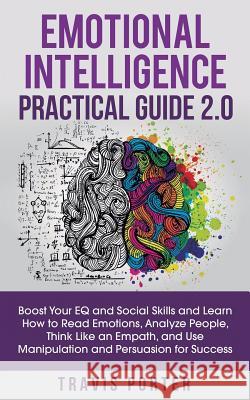 Emotional Intelligence Practical Guide 2.0: Boost Your EQ and Social Skills and Learn How to Read Emotions, Read Emotions, Think Like an Empath, and U Travis Porter 9781950788132 Personal Development Publishing