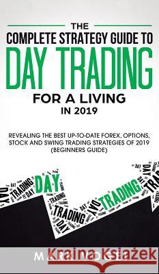 The Complete Strategy Guide to Day Trading for a Living in 2019: Revealing the Best Up-to-Date Forex, Options, Stock and Swing Trading Strategies of 2 Vogel, Mark 9781950788552 Personal Development Publishing