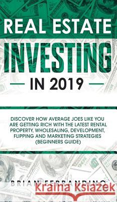 Real Estate Investing in 2019: Discover How Average Joes Like You are Getting Rich with the Latest Rental Property, Wholesaling, Development, Flippin Brian Ferrandino 9781950788583 Personal Development Publishing