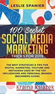 100 Secret Social Media Marketing Tricks for 2019: The Best Strategies & Tips for Digital Marketing, YouTube and Instagram Used by the Top Influencers Leslie Spanier 9781950788736 Personal Development Publishing