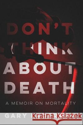 Don't Think About Death: A Memoir on Mortality Gary Laderman 9781950794126