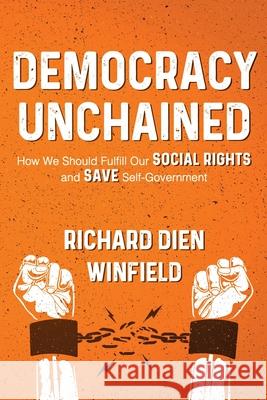 Democracy Unchained: How We Should Fulfill Our Social Rights and Save Self-Government Richard Dien Winfield 9781950794133