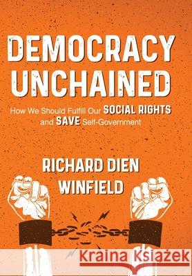Democracy Unchained: How We Should Fulfill Our Social Rights and Save Self-Government Richard Dien Winfield 9781950794164 Deeds Publishing