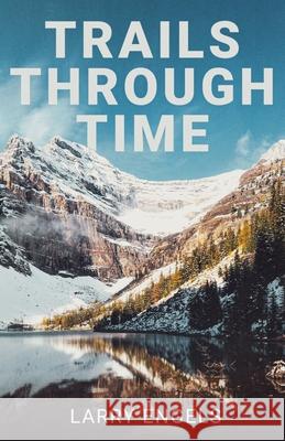 Trails Through Time Larry Engels 9781950794263 Deeds Publishing