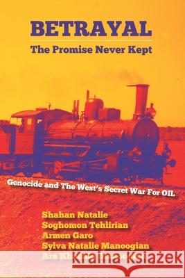 Betrayal: The Promise Never Kept: Genocide and The West's Secret War For OIL! Soghomon Tehlirian Armen Garo Sylva Natalie Manoogian 9781950801022
