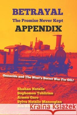 Betrayal: The Promise Never Kept -- APPENDIX: Genocide and The West's Secrect War For OIL! Soghomon Tehlirian Armen Garo Sylva Natalie Manoogian 9781950801039