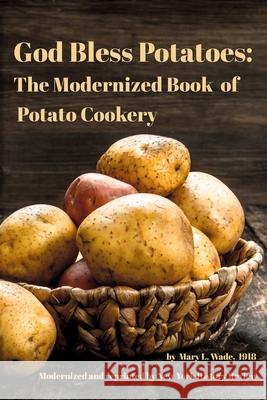 God Bless Potatoes: The Modernized Book of Potato Cookery New York Histor Mary L. Wade 9781950822010