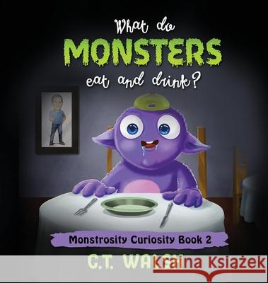 What Do Monsters Eat & Drink? C. T. Walsh 9781950826285 Farcical Press