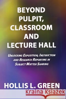 BEYOND PULPIT, CLASSROOM and LECTURE HALL Hollis L Green 9781950839032