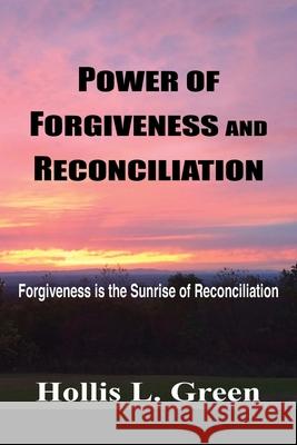 Power of Forgiveness and Reconciliation: Forgiveness is the Sunrise of Reconciliation Hollis L Green 9781950839063 Greenwinefamilybooks