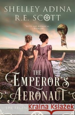 The Emperor's Aeronaut: A Regency-set steampunk adventure novel Shelley Adina, R E Scott 9781950854516