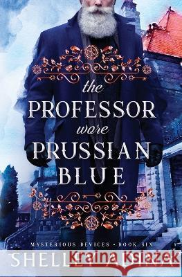 The Professor Wore Prussian Blue: A steampunk adventure mystery Shelley Adina   9781950854844 Moonshell Books, Inc.