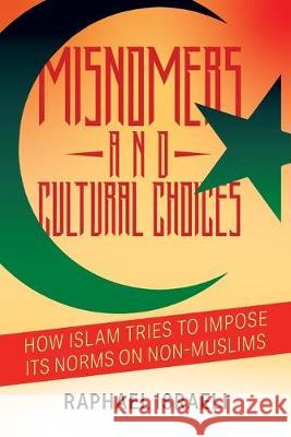 Misnomers and Cultural Choices: How Islam Tries to Impose Its Norms on Non-Muslims Raphael Israeli 9781950860036 Strategic Book Publishing & Rights Agency, LL