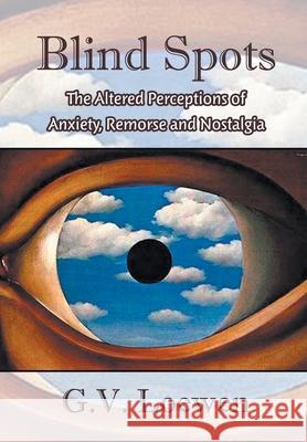 Blind Spots: The Altered Perceptions of Anxiety, Remorse and Nostalgia G. V. Loewen 9781950860050 Strategic Book Publishing & Rights Agency, LL