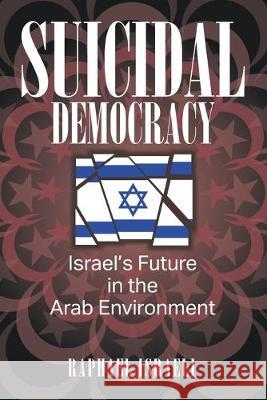 Suicidal Democracy: Israel's Future in the Arab Environment Raphael Israeli 9781950860135 Strategic Book Publishing