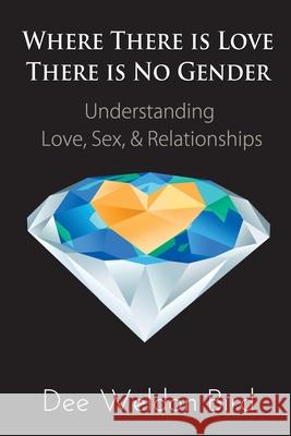 Where There is Love, There is No Gender: Understanding Love, Sex, & Relationships Dee Weldon Bird 9781950860937 Strategic Book Publishing & Rights Agency, LL