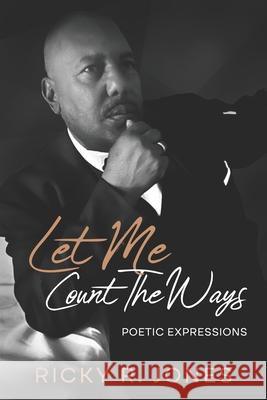Let Me Count the Ways: Poetic Expressions Ricky R. Jones 9781950861910