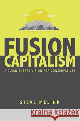 Fusion Capitalism: A Clean Energy Vision for Conservatives Steve Melink 9781950863211 Forbesbooks