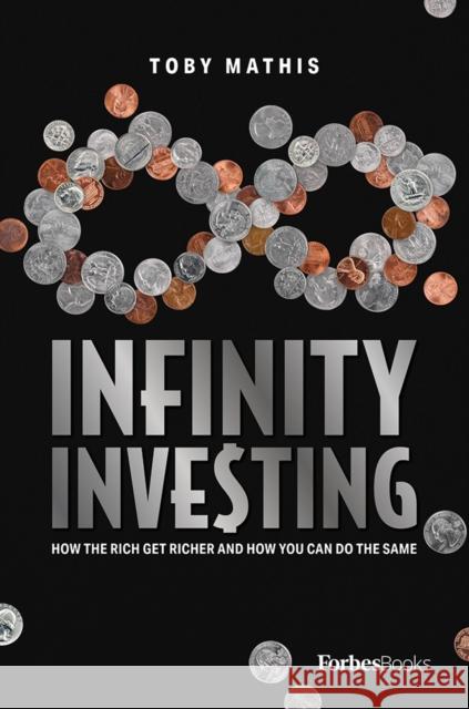 Infinity Investing: How the Rich Get Richer and How You Can Do the Same Toby Mathis 9781950863273 Forbesbooks
