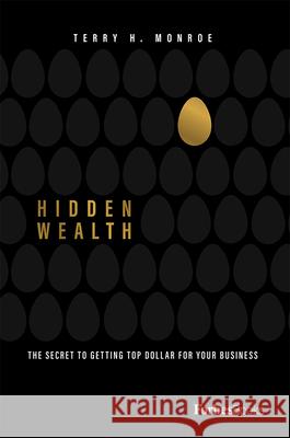 Hidden Wealth: The Secret to Getting Top Dollar for Your Business Terry H. Monroe 9781950863488 Forbesbooks