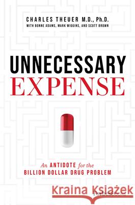 Unnecessary Expense: An Antidote for the Billion Dollar Drug Problem Charles Theuer Bonne Adams Mark Wiggins 9781950863570