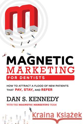 Magnetic Marketing for Dentists: How to Attract a Flood of New Patients That Pay, Stay, and Refer Dan S. Kennedy 9781950863693 Forbesbooks