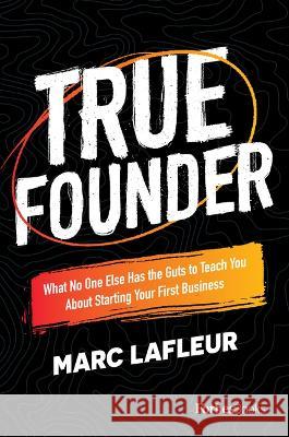 True Founder: What No One Else Has the Guts to Teach You about Starting Your First Business Marc LaFleur 9781950863853 Forbesbooks