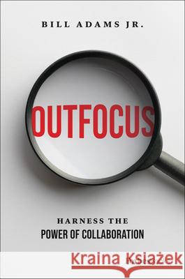 Outfocus: Harness the Power of Collaboration Bill Adams 9781950863976 Forbesbooks