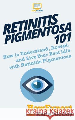 Retinitis Pigmentosa 101: How to Understand, Accept, and Live Your Best Life with Retinitis Pigmentosa Katie McCoy Howexpert 9781950864065