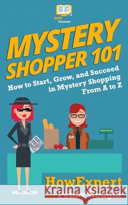 Mystery Shopper 101: How to Start, Grow, and Succeed in Mystery Shopping From A to Z Penny Hodgin Howexpert 9781950864225 Howexpert