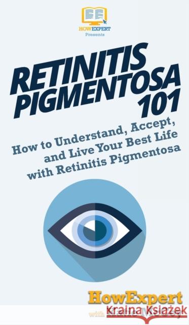 Retinitis Pigmentosa 101: How to Understand, Accept, and Live Your Best Life with Retinitis Pigmentosa Howexpert, Katie McCoy 9781950864430