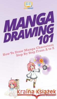 Manga Drawing 101: How To Draw Manga Characters Step By Step From A to Z Howexpert                                Rebecca Bauer 9781950864560