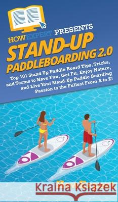 Stand Up Paddleboarding 2.0: Top 101 Stand Up Paddle Board Tips, Tricks, and Terms to Have Fun, Get Fit, Enjoy Nature, and Live Your Stand-Up Paddl Howexpert                                Kayla Anderson 9781950864645 Howexpert