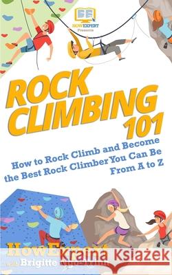 Rock Climbing 101: How to Rock Climb and Become the Best Rock Climber You Can Be From A to Z Brigitte Ngo-Trinh Howexpert 9781950864768 Howexpert