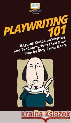 Playwriting 101: A Quick Guide on Writing and Producing Your First Play Step by Step From A to Z Howexpert, Marsh Cassady 9781950864805