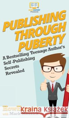 Publishing Through Puberty: A Bestselling Teenage Author's Self Publishing Secrets Revealed Howexpert                                Messick Mark 9781950864959 Howexpert