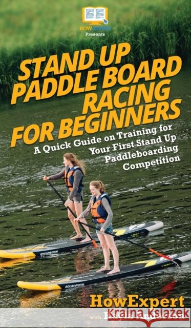 Stand Up Paddle Board Racing for Beginners: A Quick Guide on Training for Your First Stand Up Paddleboarding Competition Howexpert                                Kayla Anderson 9781950864973 Howexpert