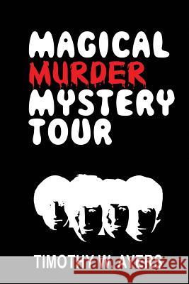 Magical Murder Mystery Tour Timothy W. Ayers 9781950890163 World Castle Publishing, LLC