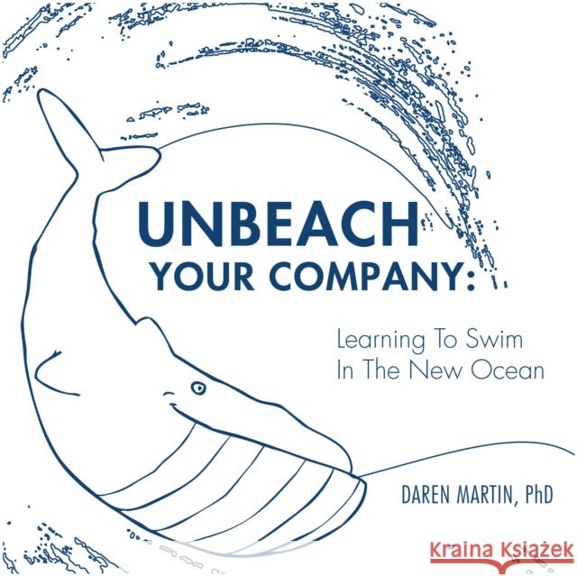Unbeach Your Company: Learning to Swim in the New Ocean Daren, PhD Martin 9781950892068 Clovercroft Publishing