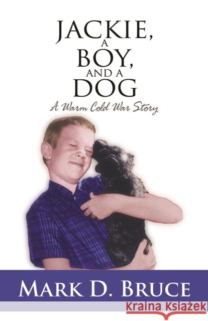 Jackie, a Boy, and a Dog: A Warm Cold War Story Bruce, Mark D. 9781950892112