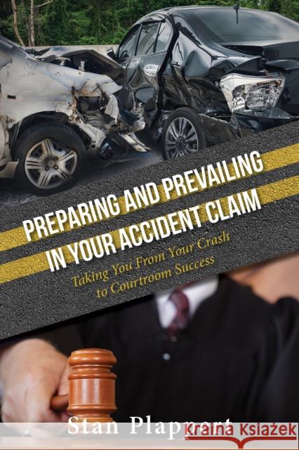 Preparing and Prevailing in Your Accident Claim: Taking You from Your Crash to Courtroom Success Stan Plappert 9781950892129 Clovercroft Publishing