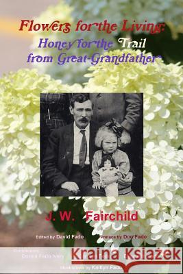 Flowers for the Living: Honey for the Trail from Great-Grandfather Jw Fairchild, David Fado, Don Fado 9781950893010