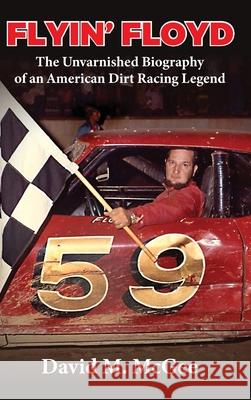 Flyin' Floyd - The Unvarnished Biography of an American Dirt Racing Legend David M McGee 9781950895502