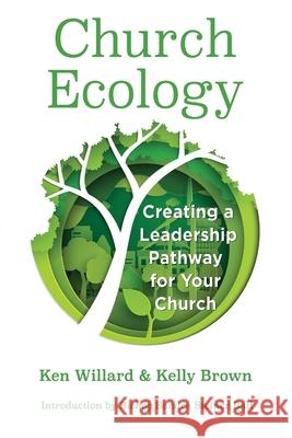 Church Ecology: Creating a Leadership Pathway for Your Church Ken Willard Kelly Brown 9781950899104 Market Square Publishing