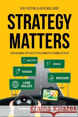Strategy Matters: Your Roadmap for an Effective Ministry Planning Retreat Ken Willard Kay Kotan 9781950899128