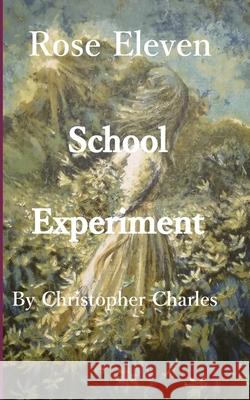 Rose Eleven: School Experiment Christopher Charles 9781950901401 Kenneth Colerick